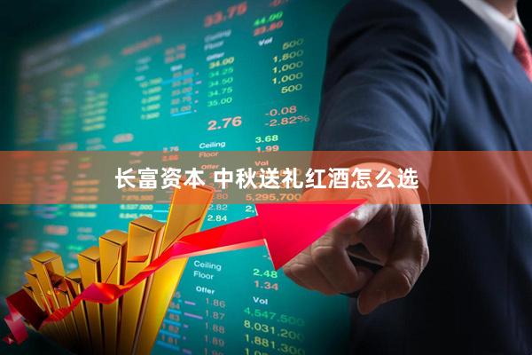 长富资本 中秋送礼红酒怎么选