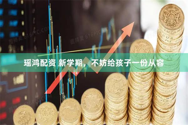 瑶鸿配资 新学期，不妨给孩子一份从容
