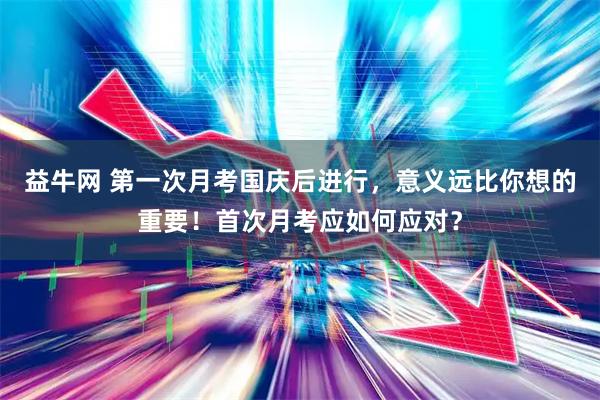 益牛网 第一次月考国庆后进行，意义远比你想的重要！首次月考应如何应对？