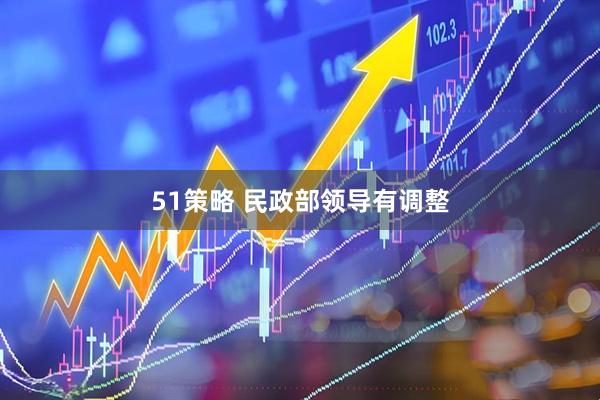 51策略 民政部领导有调整