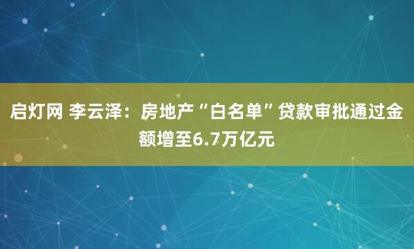 启灯网 李云泽：房地产“白名单”贷款审批通过金额增至6.7万亿元