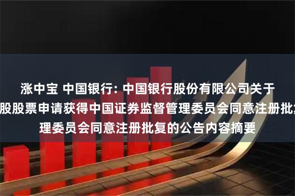 涨中宝 中国银行: 中国银行股份有限公司关于向特定对象发行A股股票申请获得中国证券监督管理委员会同意注册批复的公告内容摘要