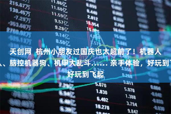 天创网  杭州小朋友过国庆也太超前了！机器人乐队、脑控机器狗、机甲大乱斗…… 亲手体验，好玩到飞起