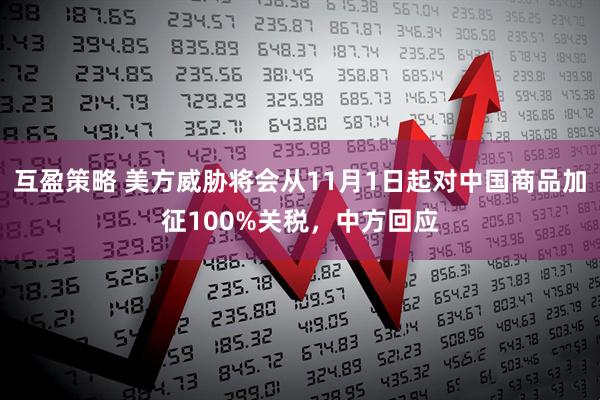 互盈策略 美方威胁将会从11月1日起对中国商品加征100%关税，中方回应