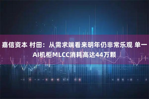 嘉信资本 村田：从需求端看来明年仍非常乐观 单一AI机柜MLCC消耗高达44万颗