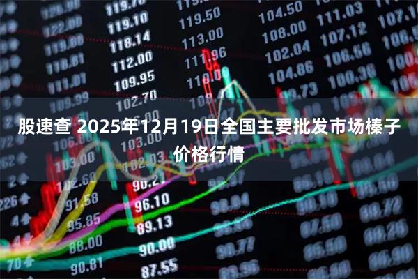 股速查 2025年12月19日全国主要批发市场榛子价格行情
